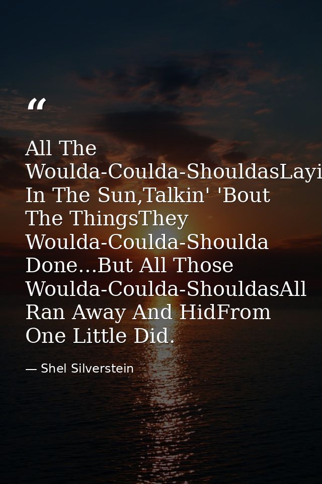 All The Woulda-Coulda-ShouldasLayin' In The Sun,Talkin' 'Bout The ThingsThey Woulda-Coulda-Shoulda Done...But All Those  — Shel Silverstein