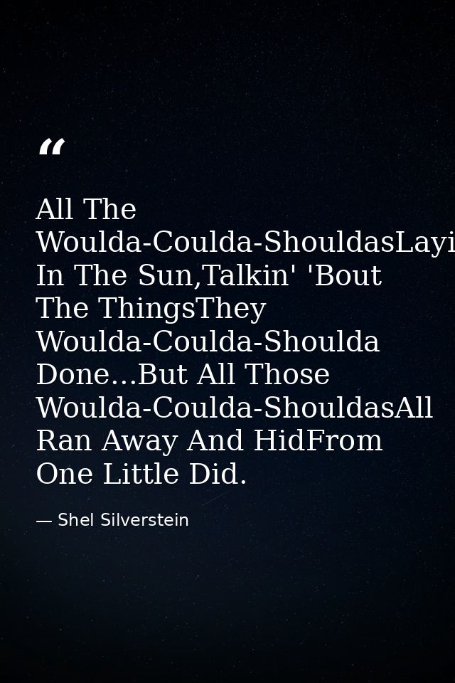 All The Woulda-Coulda-ShouldasLayin' In The Sun,Talkin' 'Bout The ThingsThey Woulda-Coulda-Shoulda Done...But All Those  — Shel Silverstein