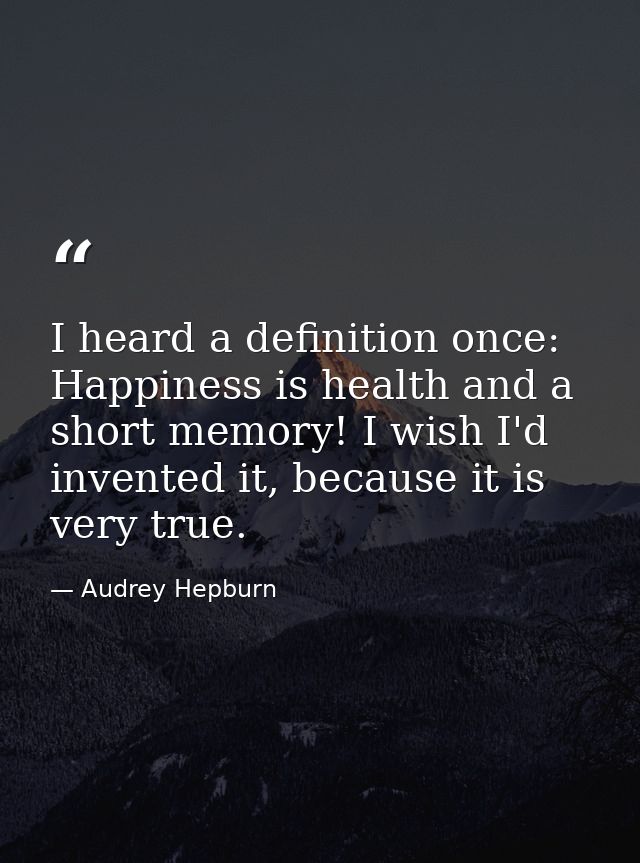 I heard a definition once: Happiness is health and a short memory! I wish I'd invented it, because it is very true. — Audrey Hepburn