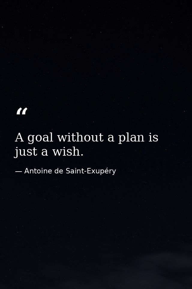 A goal without a plan is just a wish. — Antoine de Saint-Exupéry