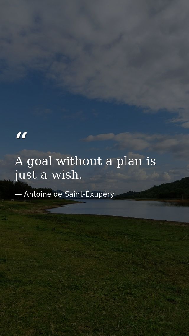 A goal without a plan is just a wish. — Antoine de Saint-Exupéry