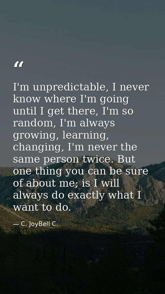 I'm unpredictable, I never know where I'm going until I get there, I'm so random, I'm always growing, learning, changing — C. JoyBell C.