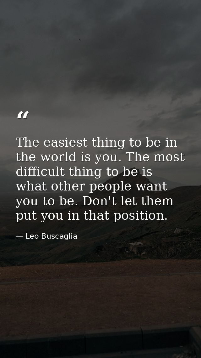 The easiest thing to be in the world is you. The most difficult thing to be is what other people want you to be. Don't l — Leo Buscaglia