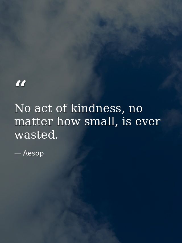 No act of kindness, no matter how small, is ever wasted. — Aesop