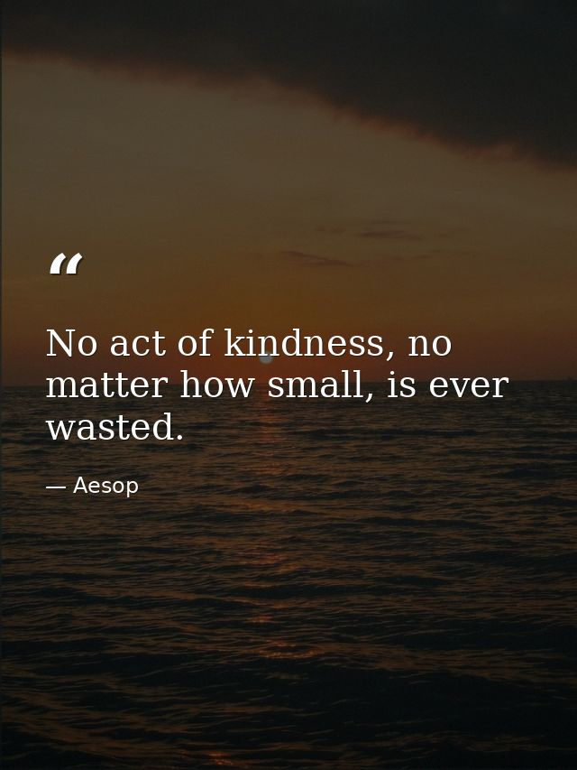 No act of kindness, no matter how small, is ever wasted. — Aesop