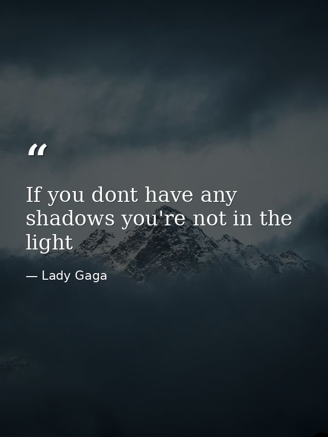 If you dont have any shadows you're not in the light — Lady Gaga
