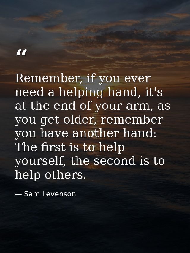 Remember, if you ever need a helping hand, it's at the end of your arm, as you get older, remember you have another hand — Sam Levenson