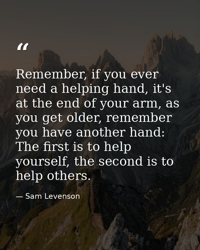 Remember, if you ever need a helping hand, it's at the end of your arm, as you get older, remember you have another hand — Sam Levenson