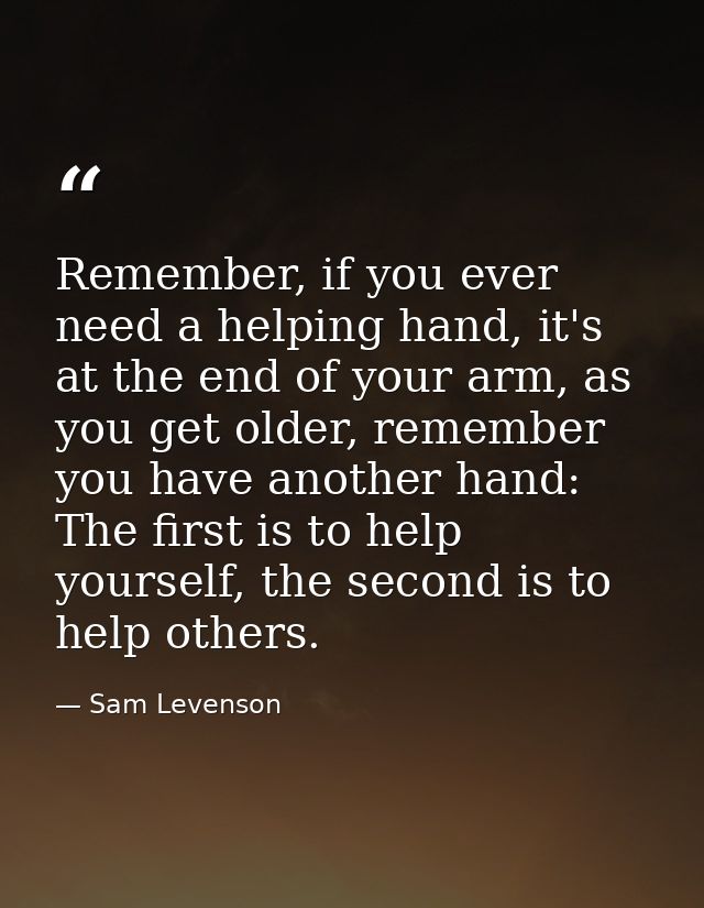 Remember, if you ever need a helping hand, it's at the end of your arm, as you get older, remember you have another hand — Sam Levenson