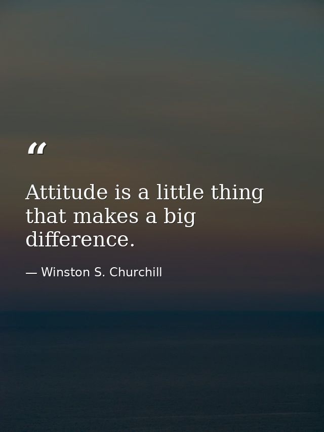 Attitude is a little thing that makes a big difference. — Winston S. Churchill