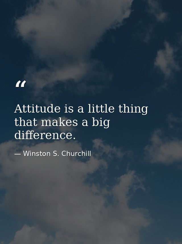 Attitude is a little thing that makes a big difference. — Winston S. Churchill