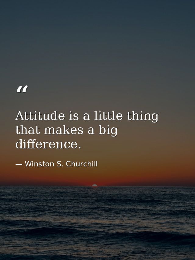 Attitude is a little thing that makes a big difference. — Winston S. Churchill