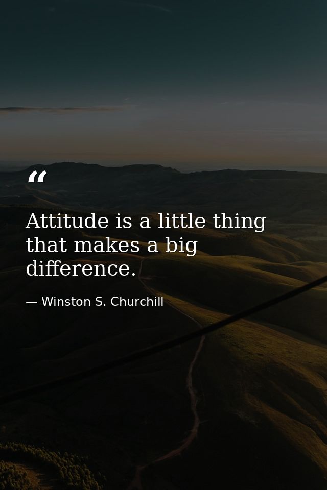 Attitude is a little thing that makes a big difference. — Winston S. Churchill