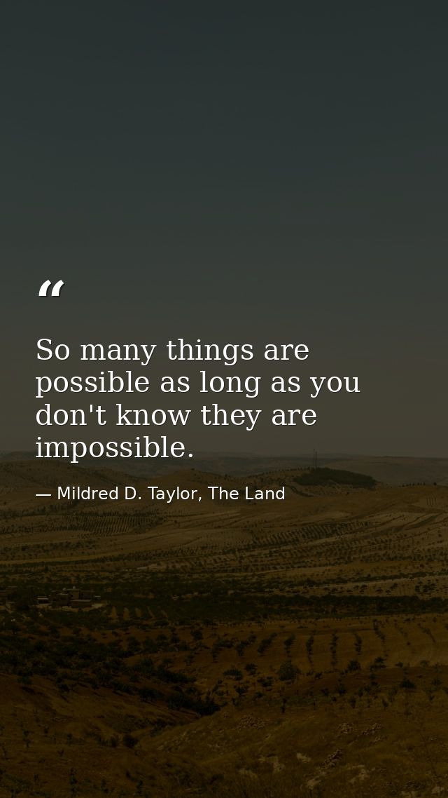 So many things are possible as long as you don't know they are impossible. — Mildred D. Taylor, The Land