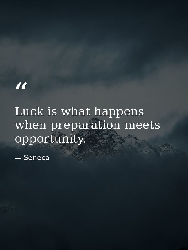 Luck is what happens when preparation meets opportunity. — Seneca