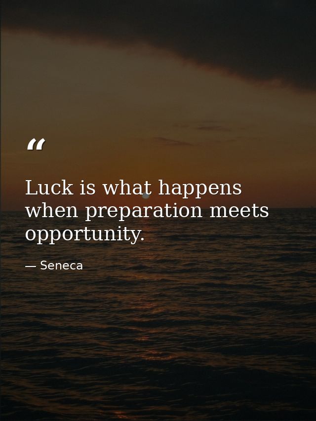 Luck is what happens when preparation meets opportunity. — Seneca