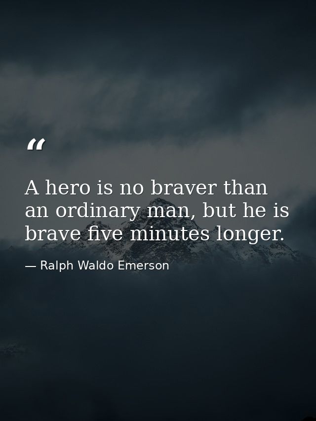 A hero is no braver than an ordinary man, but he is brave five minutes longer. — Ralph Waldo Emerson