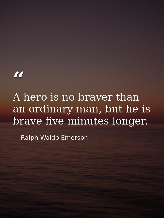 A hero is no braver than an ordinary man, but he is brave five minutes longer. — Ralph Waldo Emerson