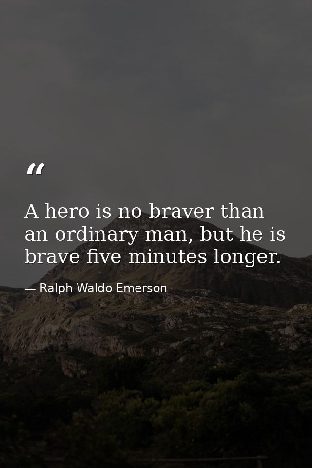 A hero is no braver than an ordinary man, but he is brave five minutes longer. — Ralph Waldo Emerson