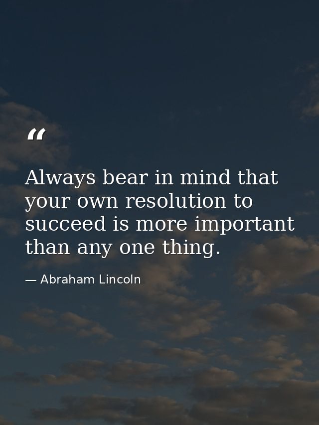Always bear in mind that your own resolution to succeed is more important than any one thing. — Abraham Lincoln