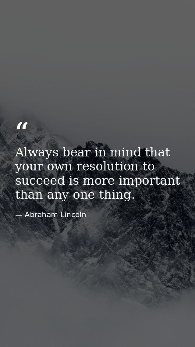 Always bear in mind that your own resolution to succeed is more important than any one thing. — Abraham Lincoln