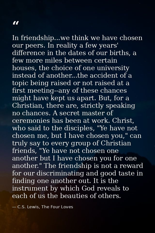 In friendship...we think we have chosen our peers. In reality a few years' difference in the dates of our births, a few  — C.S. Lewis, The Four Loves