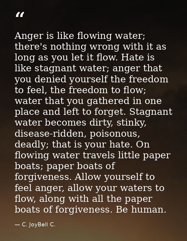 Anger is like flowing water; there's nothing wrong with it as long as you let it flow. Hate is like stagnant water; ange — C. JoyBell C.