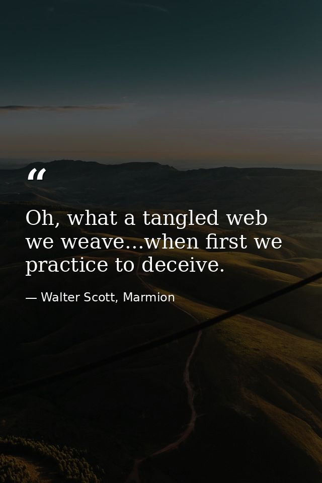 Oh, what a tangled web we weave...when first we practice to deceive. — Walter Scott, Marmion