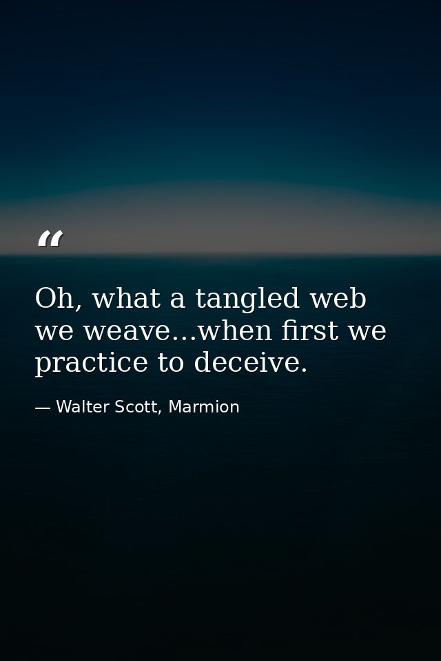Oh, what a tangled web we weave...when first we practice to deceive. — Walter Scott, Marmion