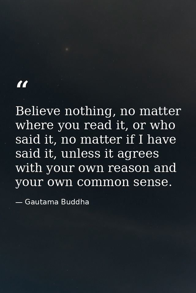 Believe nothing, no matter where you read it, or who said it, no matter if I have said it, unless it agrees with your ow — Gautama Buddha