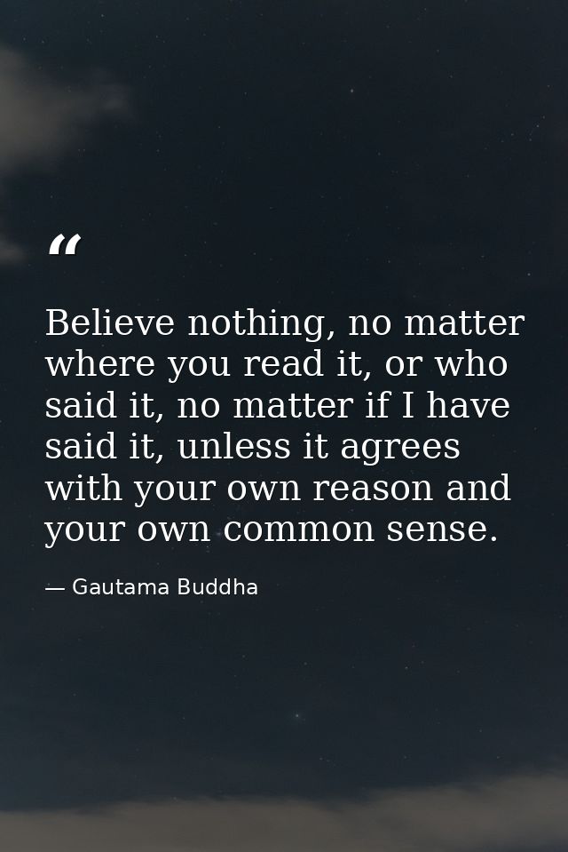 Believe nothing, no matter where you read it, or who said it, no matter if I have said it, unless it agrees with your ow — Gautama Buddha