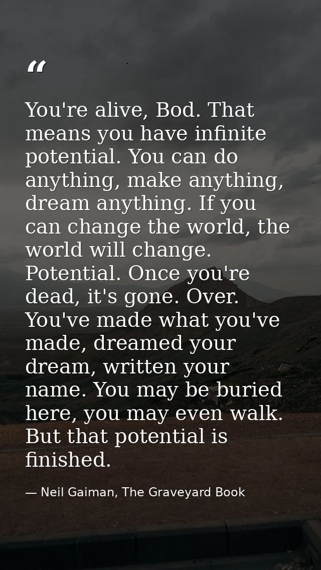 You're alive, Bod. That means you have infinite potential. You can do anything, make anything, dream anything. If you ca — Neil Gaiman, The Graveyard Book