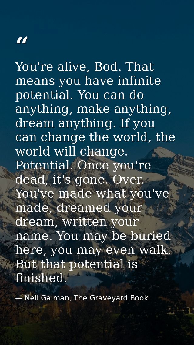 You're alive, Bod. That means you have infinite potential. You can do anything, make anything, dream anything. If you ca — Neil Gaiman, The Graveyard Book