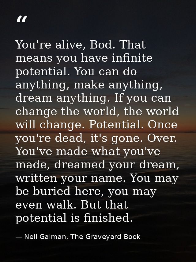 You're alive, Bod. That means you have infinite potential. You can do anything, make anything, dream anything. If you ca — Neil Gaiman, The Graveyard Book
