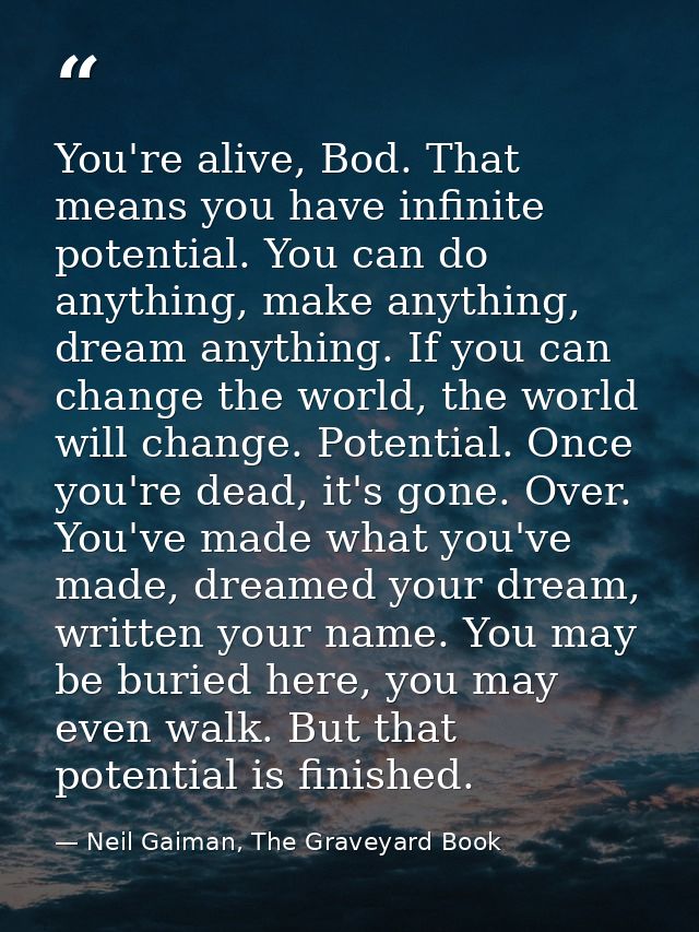 You're alive, Bod. That means you have infinite potential. You can do anything, make anything, dream anything. If you ca — Neil Gaiman, The Graveyard Book