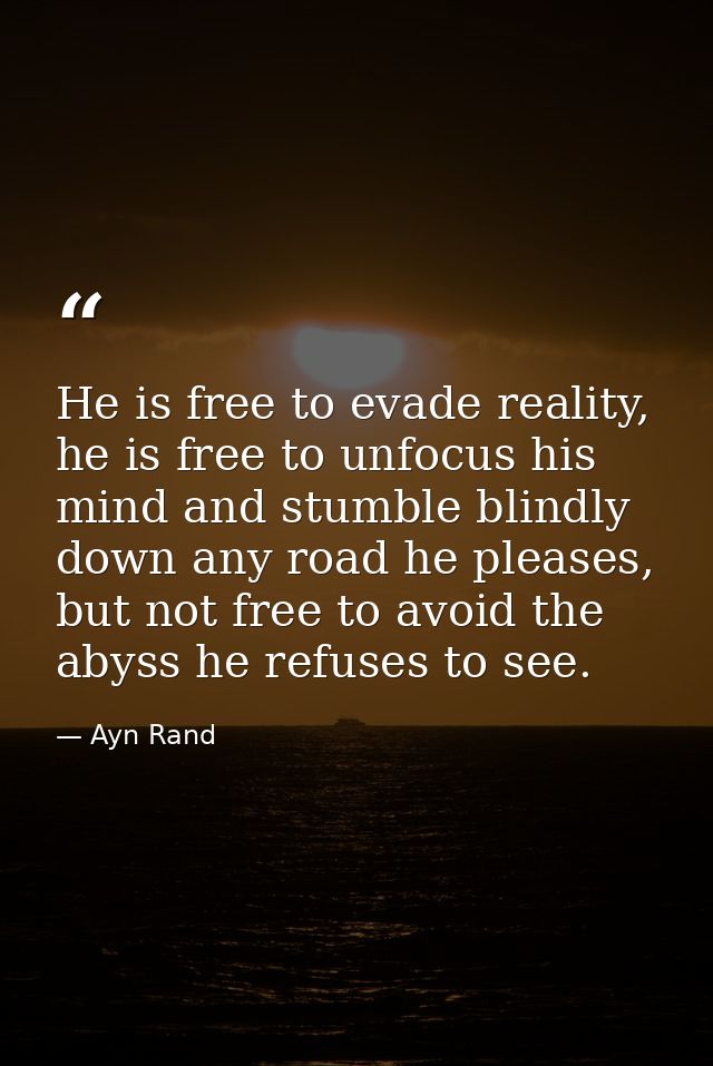 He is free to evade reality, he is free to unfocus his mind and stumble blindly down any road he pleases, but not free t — Ayn Rand