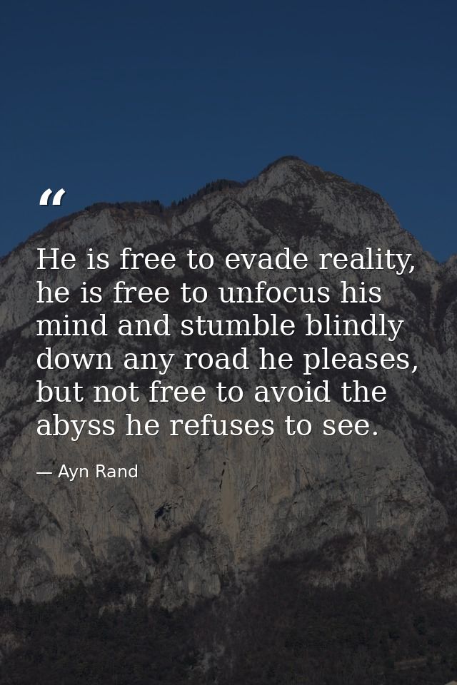He is free to evade reality, he is free to unfocus his mind and stumble blindly down any road he pleases, but not free t — Ayn Rand