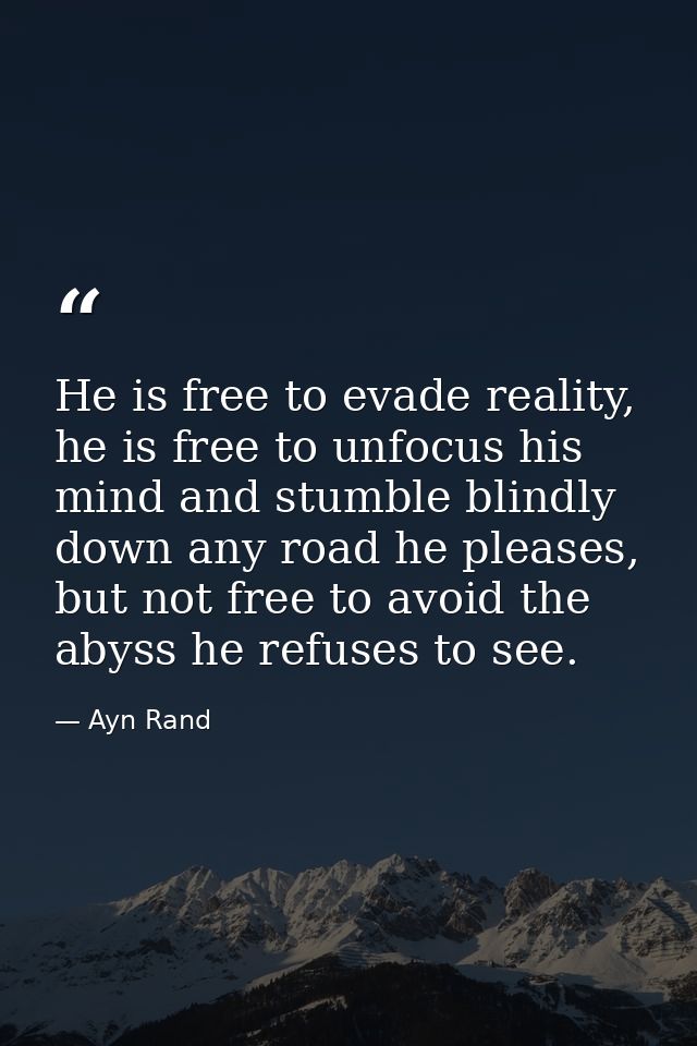 He is free to evade reality, he is free to unfocus his mind and stumble blindly down any road he pleases, but not free t — Ayn Rand