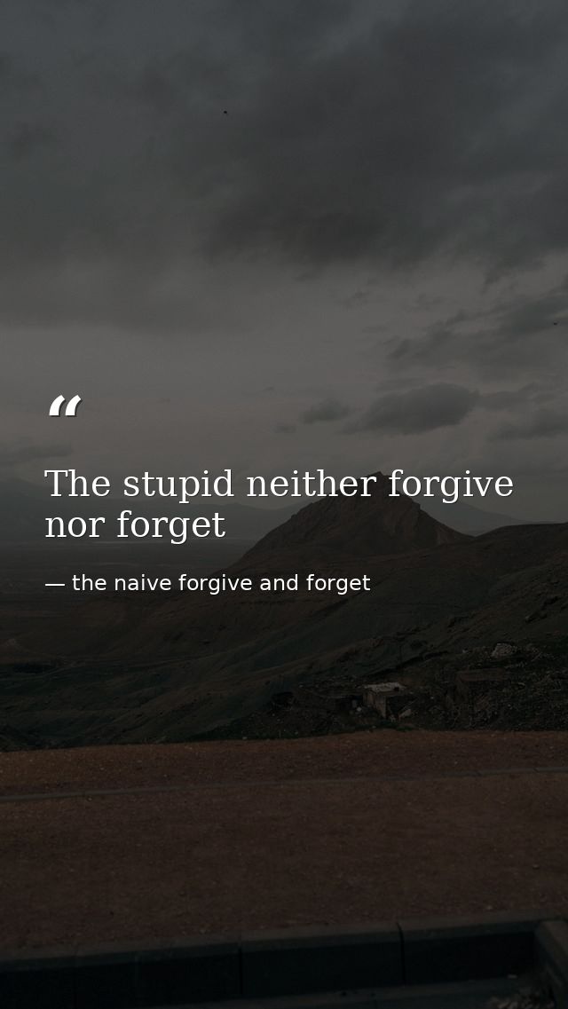 The stupid neither forgive nor forget — the naive forgive and forget