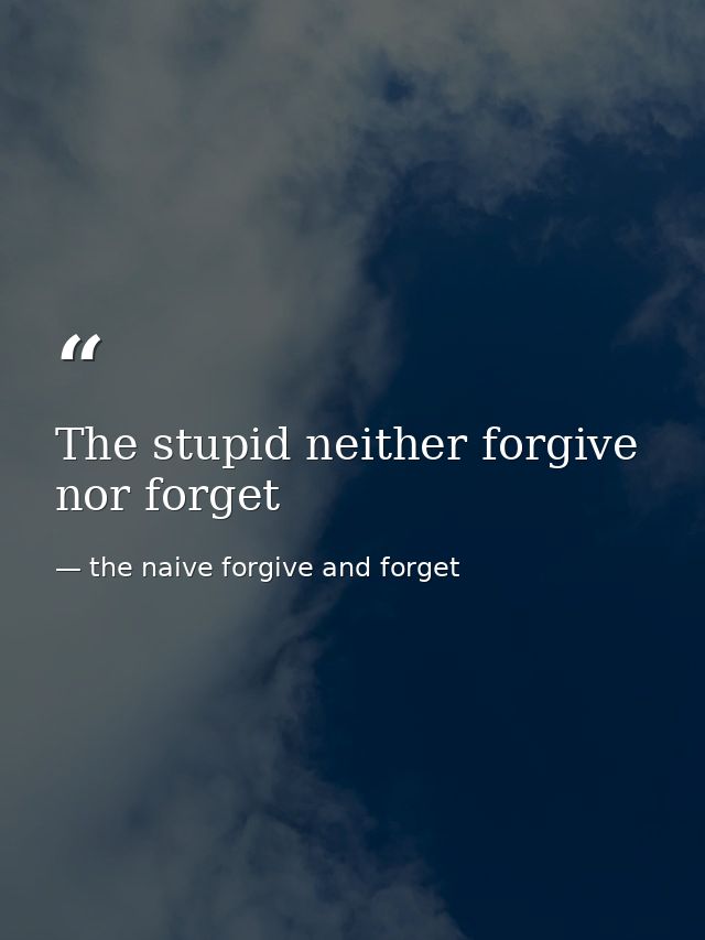 The stupid neither forgive nor forget — the naive forgive and forget