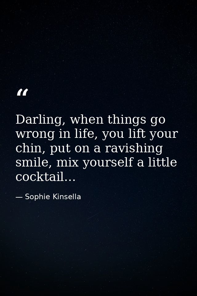 Darling, when things go wrong in life, you lift your chin, put on a ravishing smile, mix yourself a little cocktail... — Sophie Kinsella