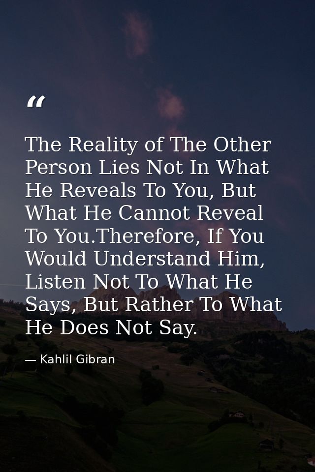 The Reality of The Other Person Lies Not In What He Reveals To You, But What He Cannot Reveal To You.Therefore, If You W — Kahlil Gibran