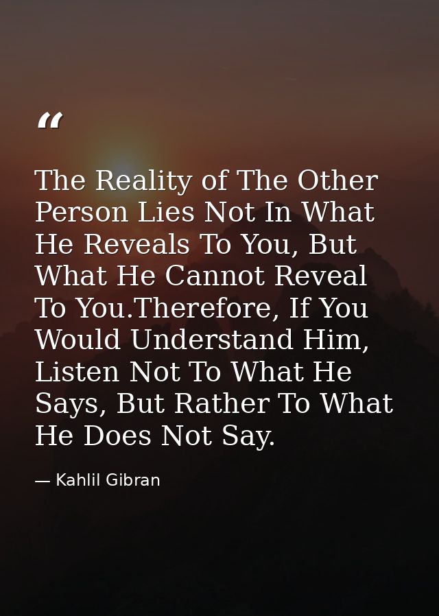 The Reality of The Other Person Lies Not In What He Reveals To You, But What He Cannot Reveal To You.Therefore, If You W — Kahlil Gibran