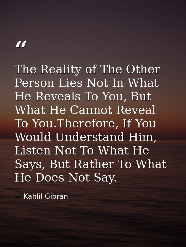 The Reality of The Other Person Lies Not In What He Reveals To You, But What He Cannot Reveal To You.Therefore, If You W — Kahlil Gibran
