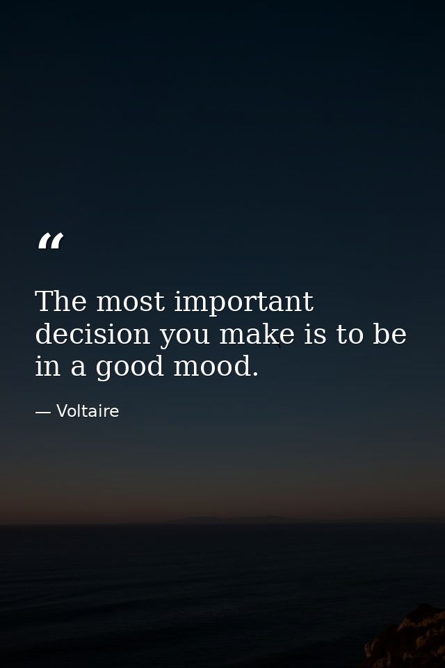 The most important decision you make is to be in a good mood. — Voltaire
