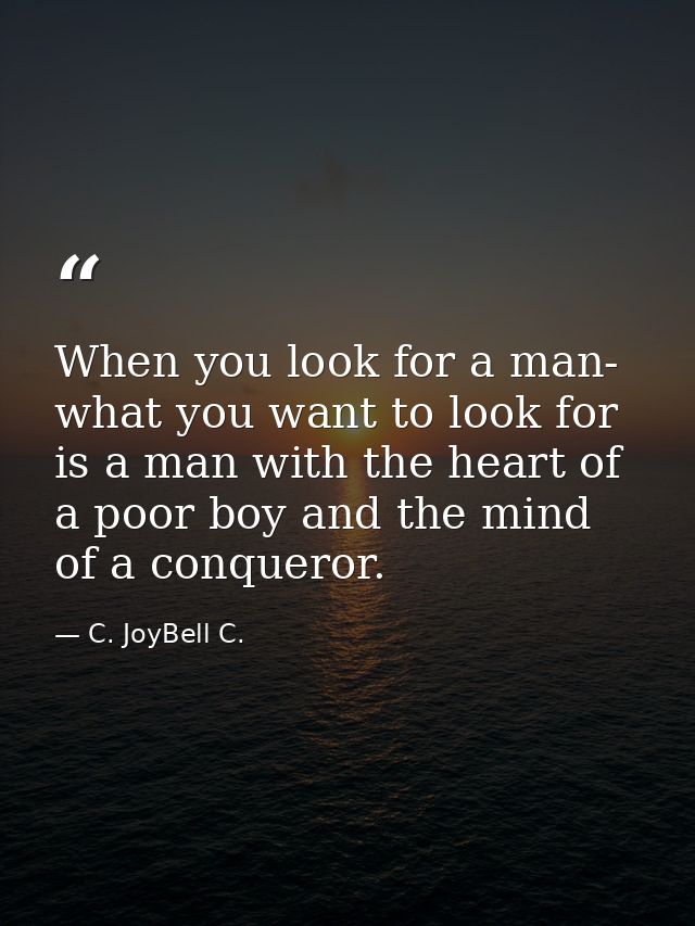 When you look for a man- what you want to look for is a man with the heart of a poor boy and the mind of a conqueror. — C. JoyBell C.