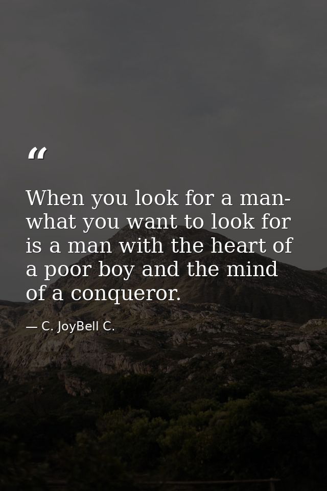 When you look for a man- what you want to look for is a man with the heart of a poor boy and the mind of a conqueror. — C. JoyBell C.