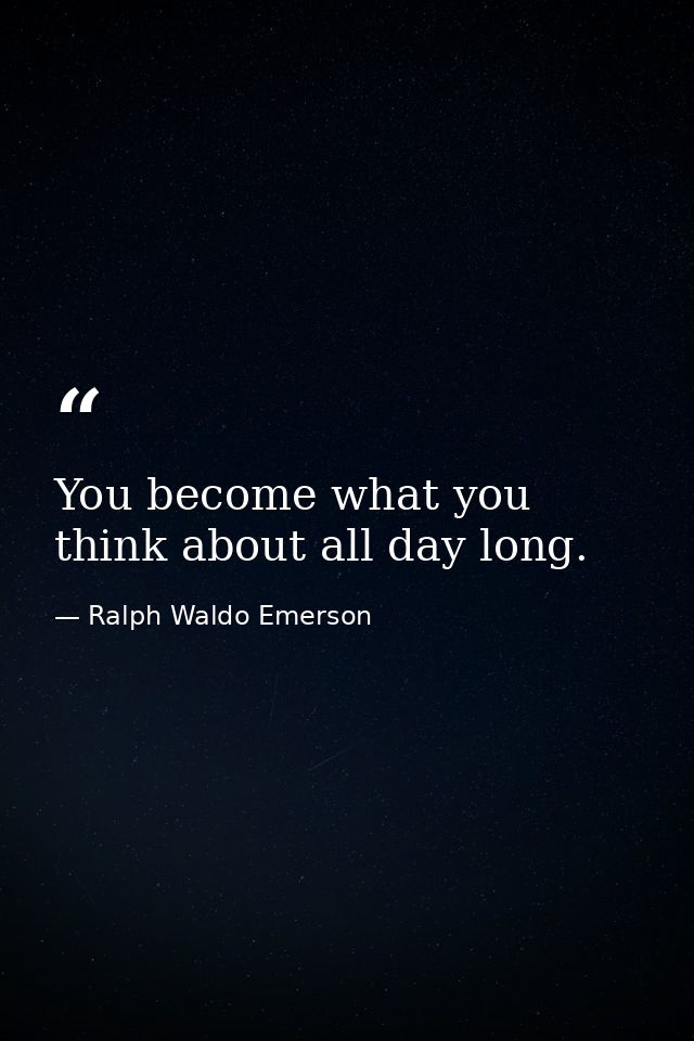 You become what you think about all day long. — Ralph Waldo Emerson