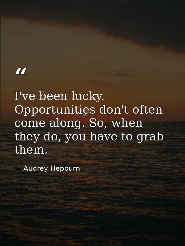 I've been lucky. Opportunities don't often come along. So, when they do, you have to grab them. — Audrey Hepburn