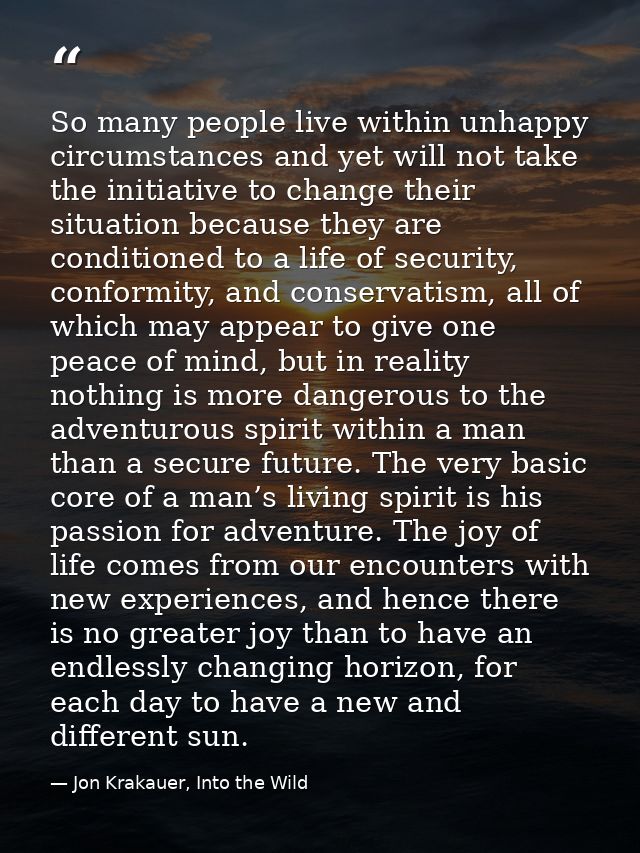 So many people live within unhappy circumstances and yet will not take the initiative to change their situation because  — Jon Krakauer, Into the Wild
